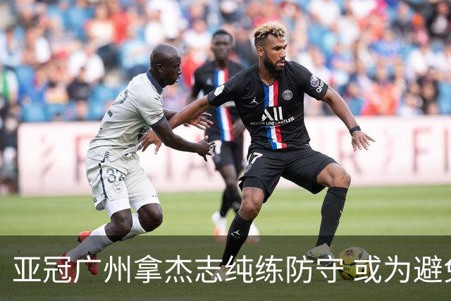 亚冠广州拿杰志纯练防守 或为避免重蹈国安覆辙？